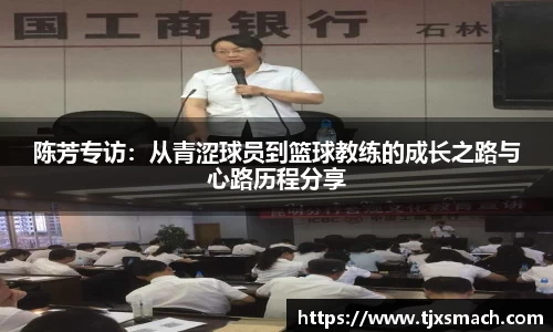 陈芳专访：从青涩球员到篮球教练的成长之路与心路历程分享