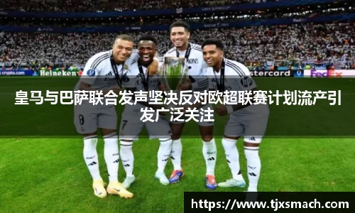 皇马与巴萨联合发声坚决反对欧超联赛计划流产引发广泛关注