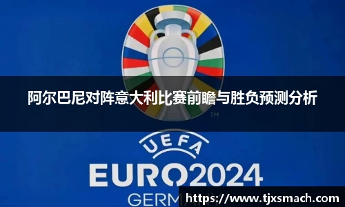阿尔巴尼对阵意大利比赛前瞻与胜负预测分析