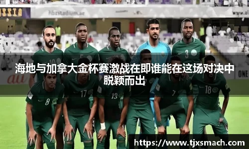 海地与加拿大金杯赛激战在即谁能在这场对决中脱颖而出