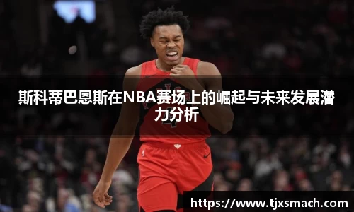 斯科蒂巴恩斯在NBA赛场上的崛起与未来发展潜力分析