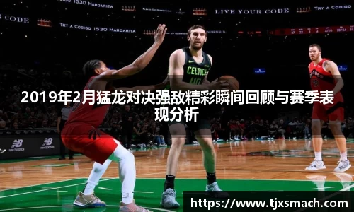 2019年2月猛龙对决强敌精彩瞬间回顾与赛季表现分析