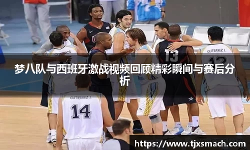 梦八队与西班牙激战视频回顾精彩瞬间与赛后分析
